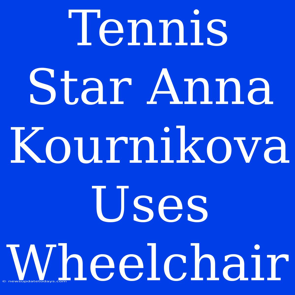 Tennis Star Anna Kournikova Uses Wheelchair