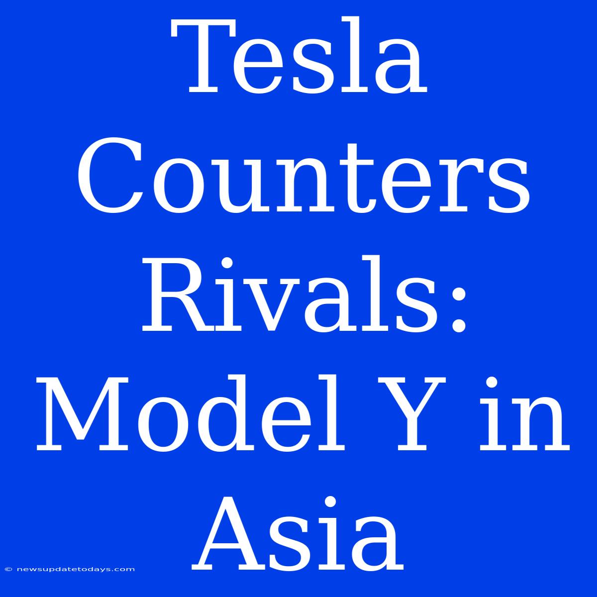 Tesla Counters Rivals: Model Y In Asia