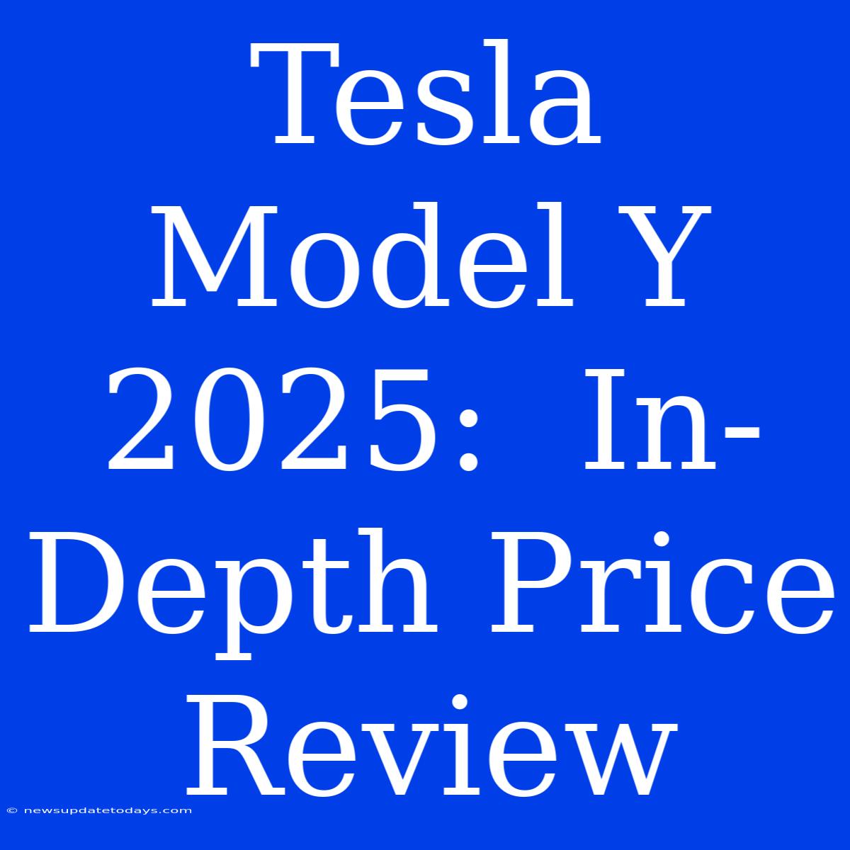 Tesla Model Y 2025:  In-Depth Price Review