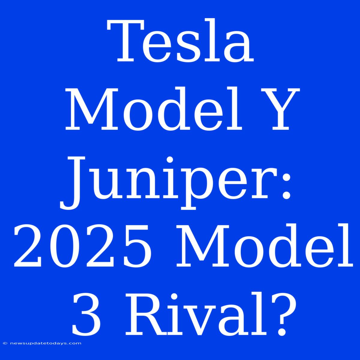 Tesla Model Y Juniper: 2025 Model 3 Rival?