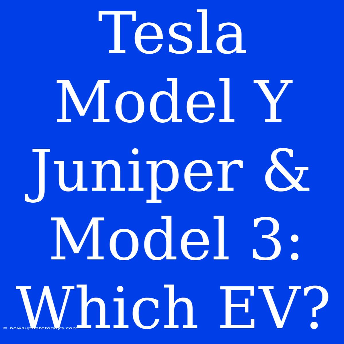 Tesla Model Y Juniper & Model 3:  Which EV?