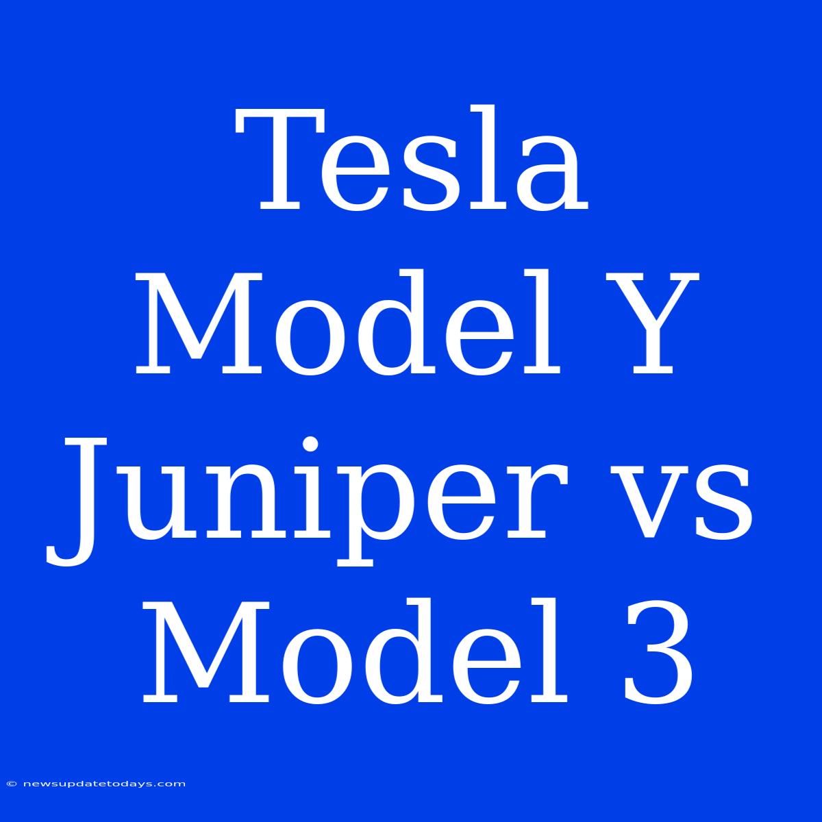 Tesla Model Y Juniper Vs Model 3