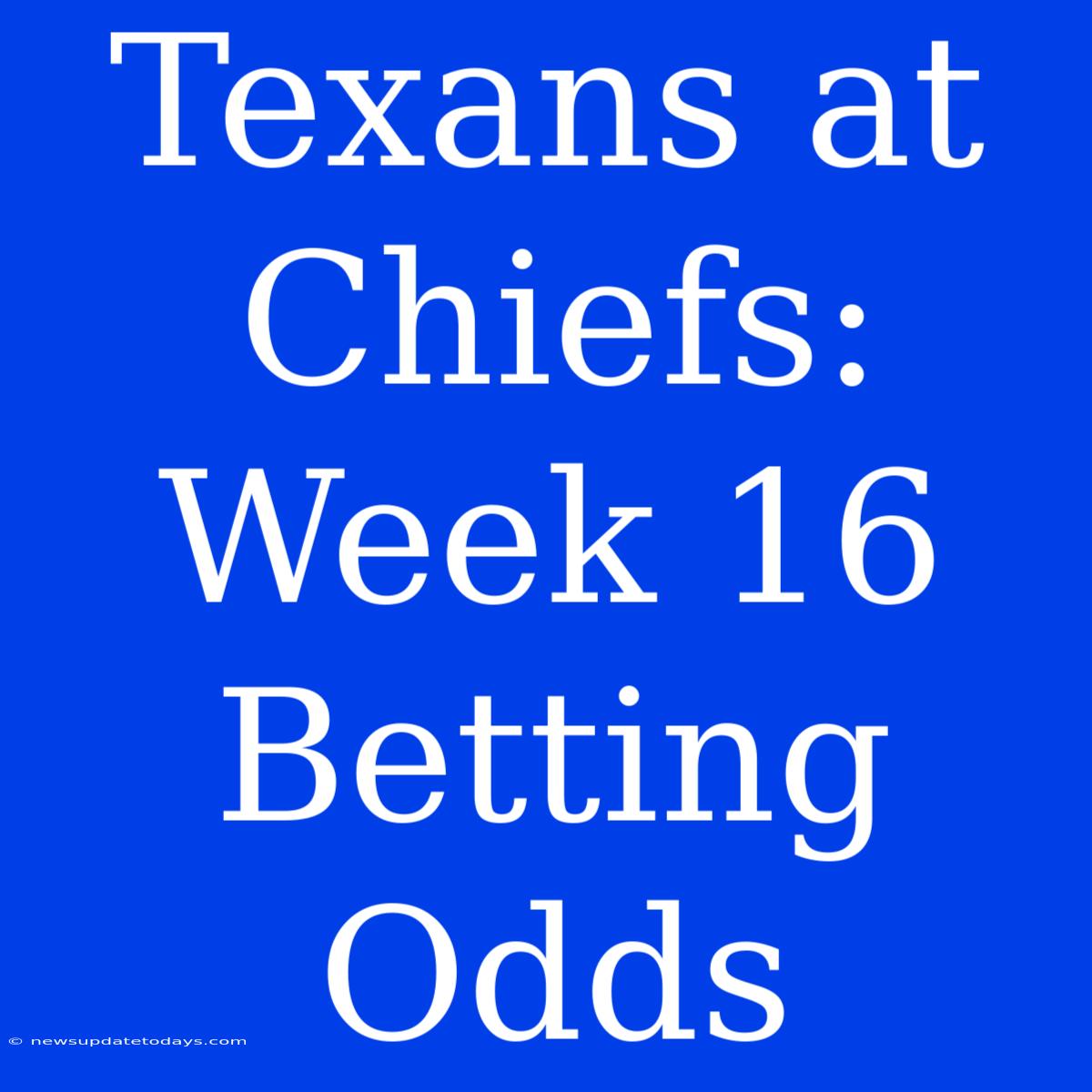 Texans At Chiefs: Week 16 Betting Odds