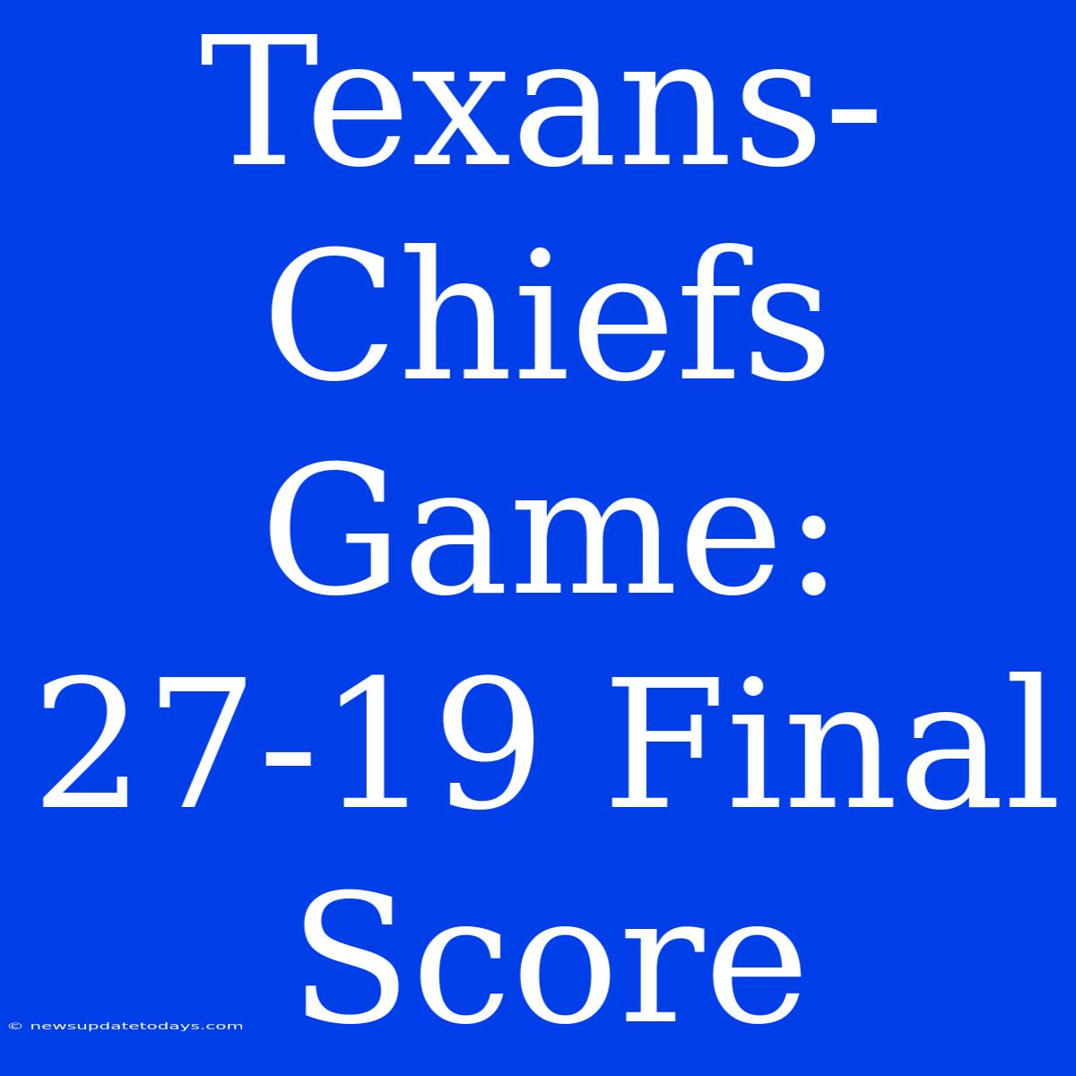 Texans-Chiefs Game: 27-19 Final Score