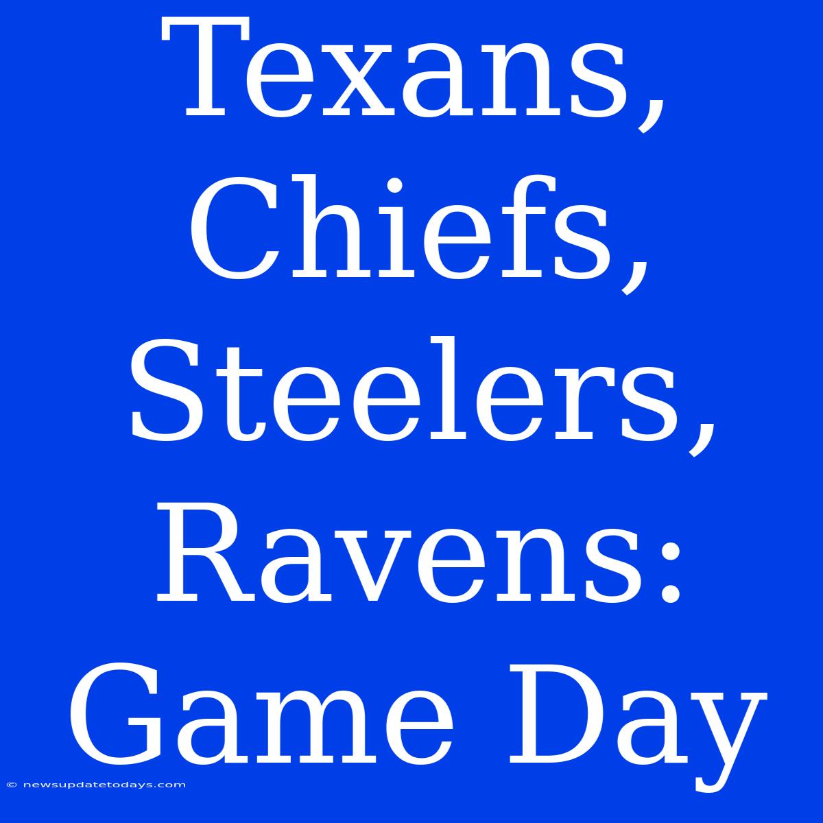 Texans, Chiefs, Steelers, Ravens: Game Day