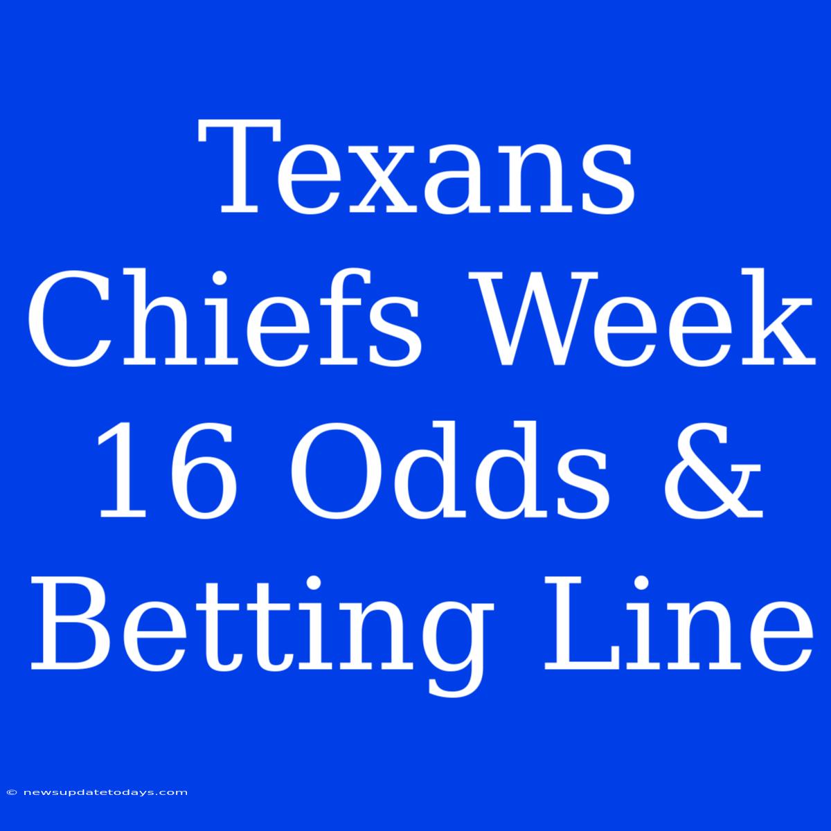 Texans Chiefs Week 16 Odds & Betting Line