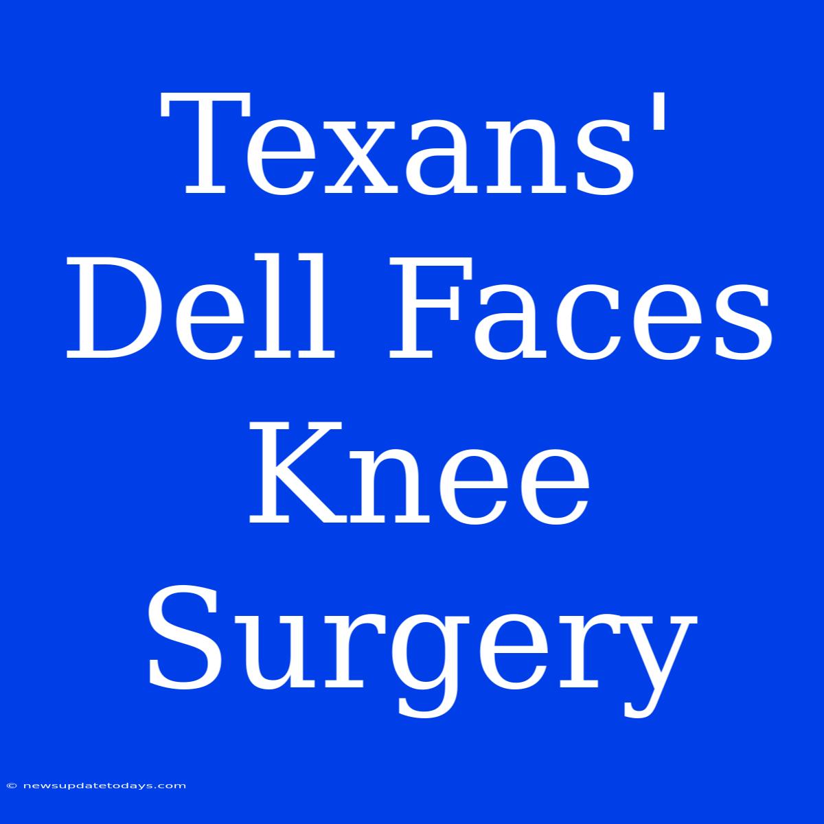 Texans' Dell Faces Knee Surgery