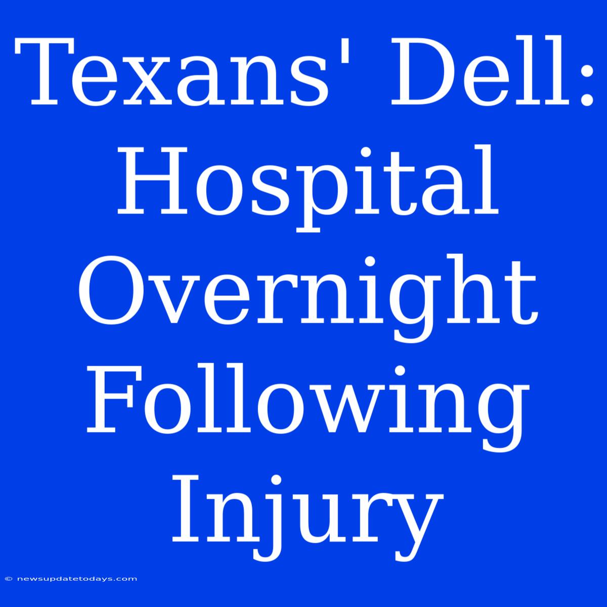 Texans' Dell: Hospital Overnight Following Injury