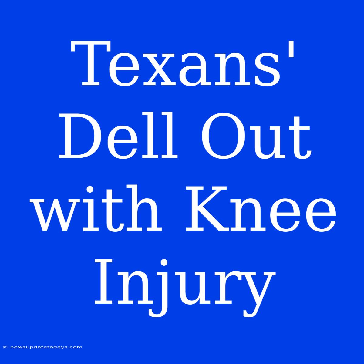 Texans' Dell Out With Knee Injury