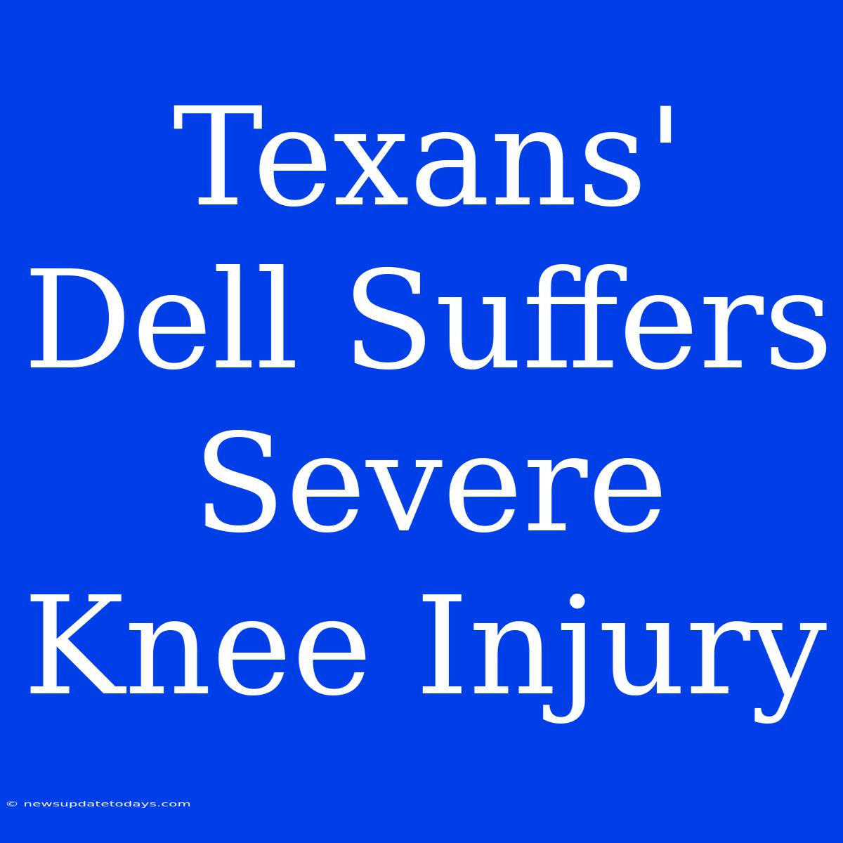 Texans' Dell Suffers Severe Knee Injury