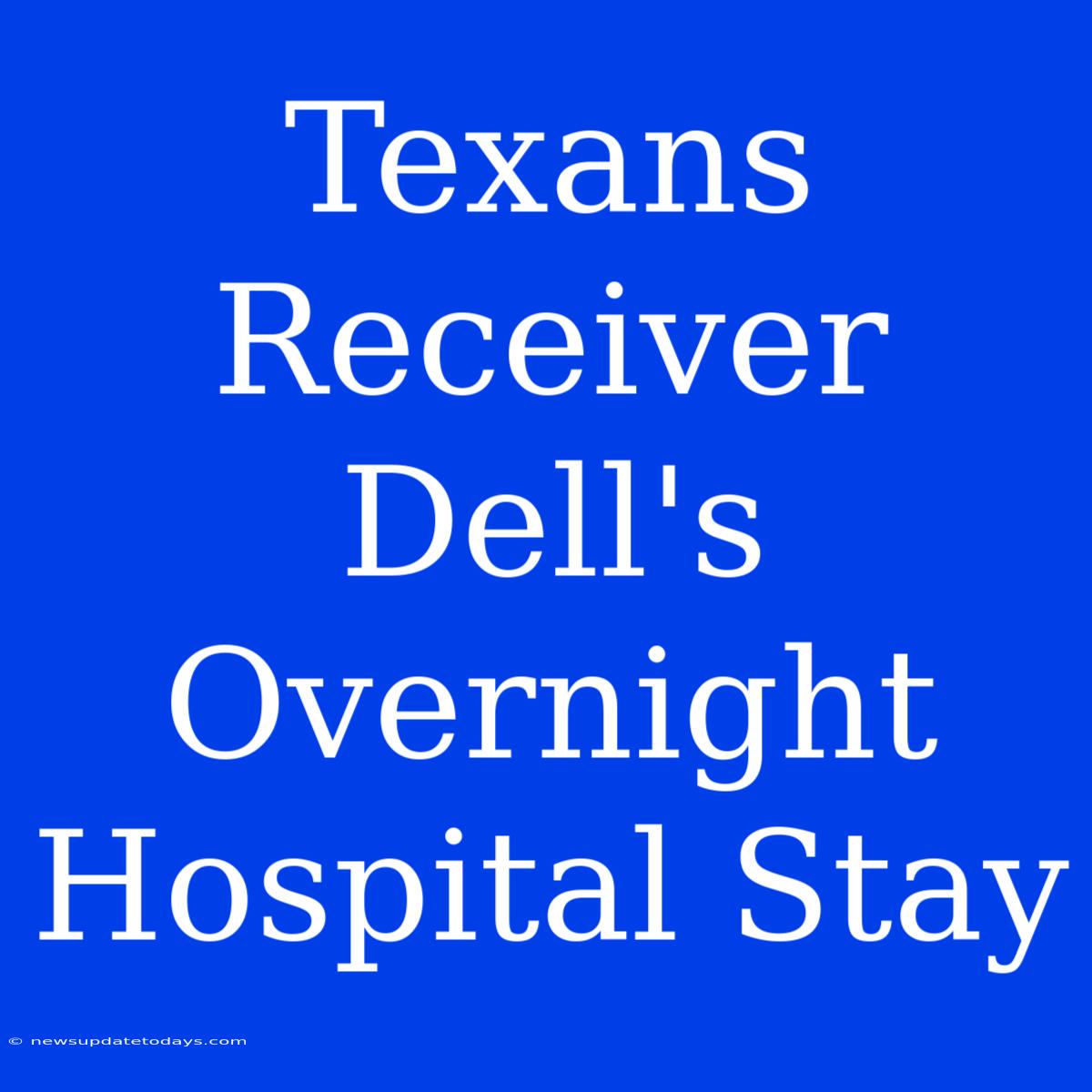 Texans Receiver Dell's Overnight Hospital Stay