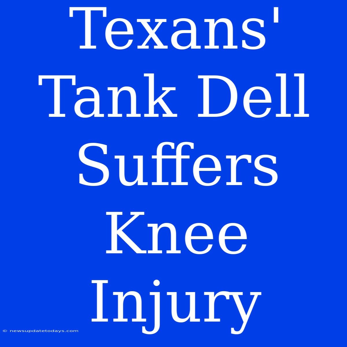 Texans' Tank Dell Suffers Knee Injury