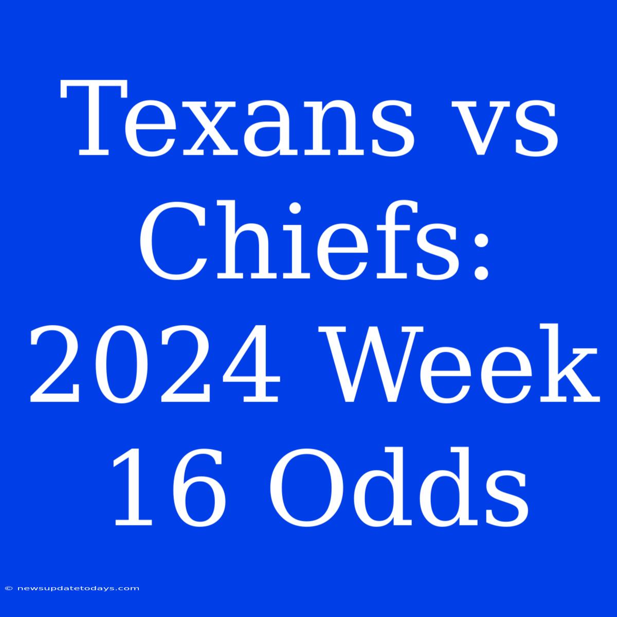 Texans Vs Chiefs: 2024 Week 16 Odds