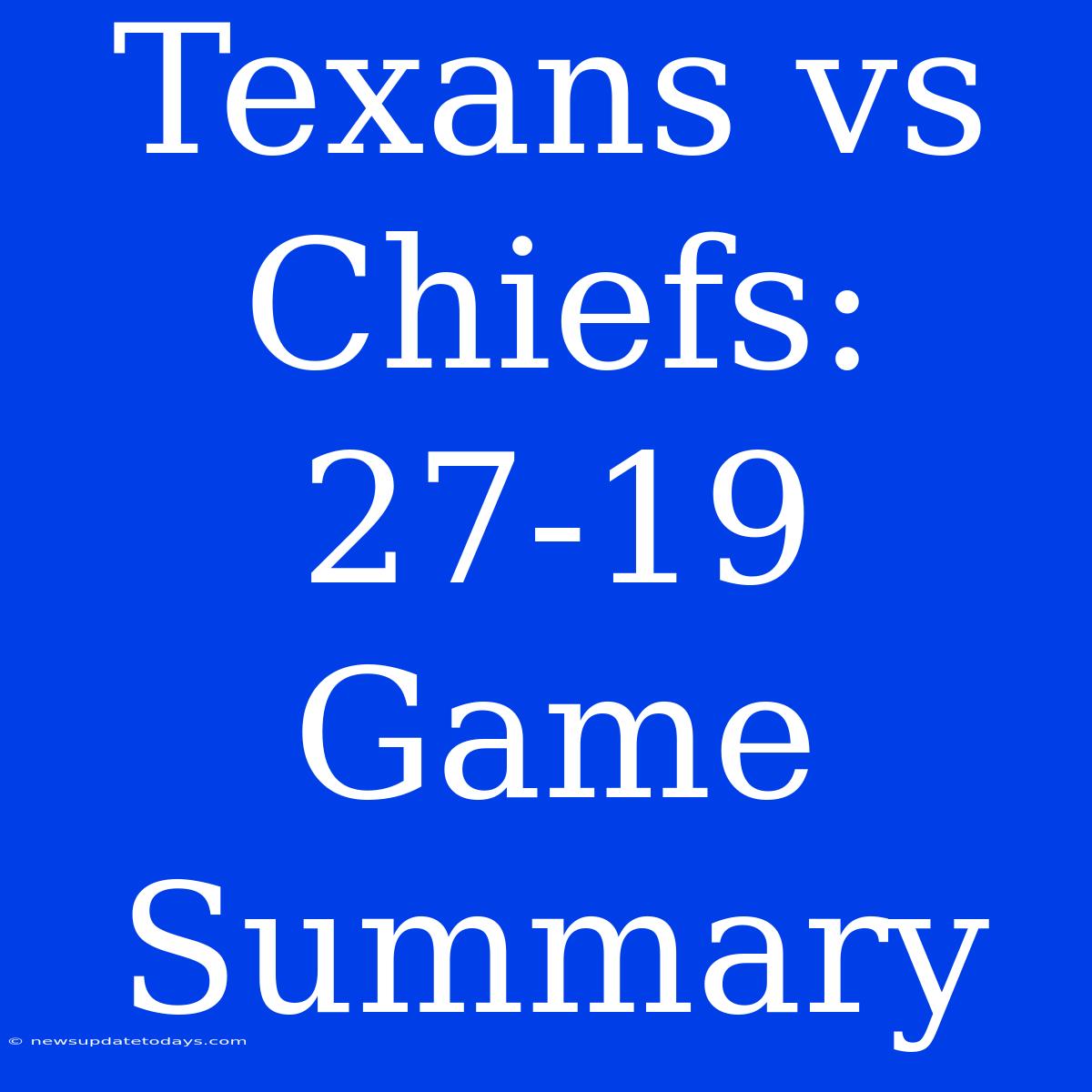 Texans Vs Chiefs: 27-19 Game Summary