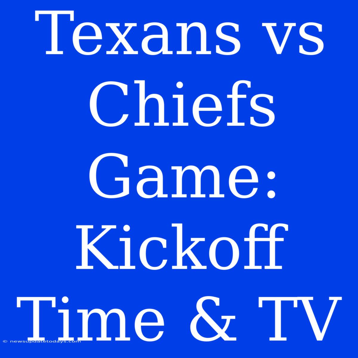 Texans Vs Chiefs Game: Kickoff Time & TV