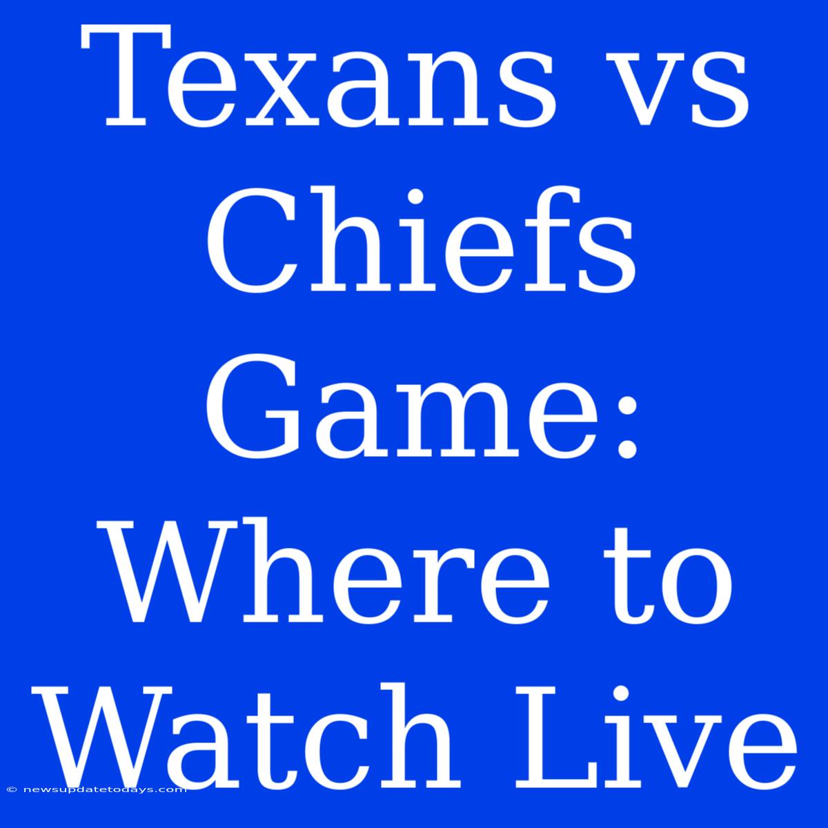 Texans Vs Chiefs Game: Where To Watch Live