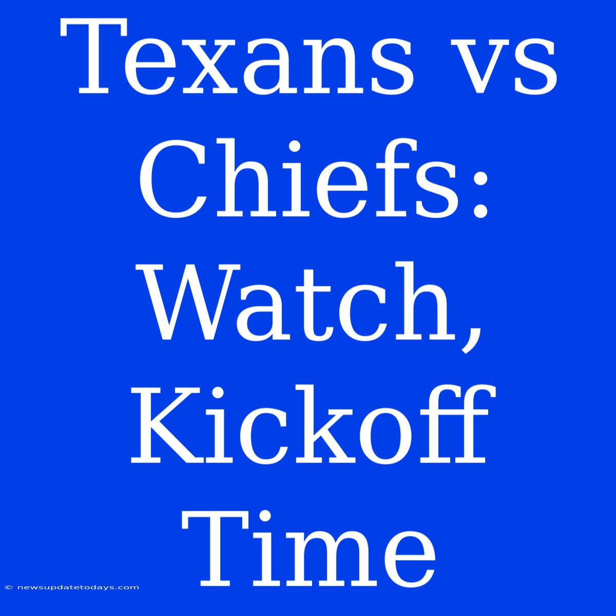 Texans Vs Chiefs: Watch, Kickoff Time