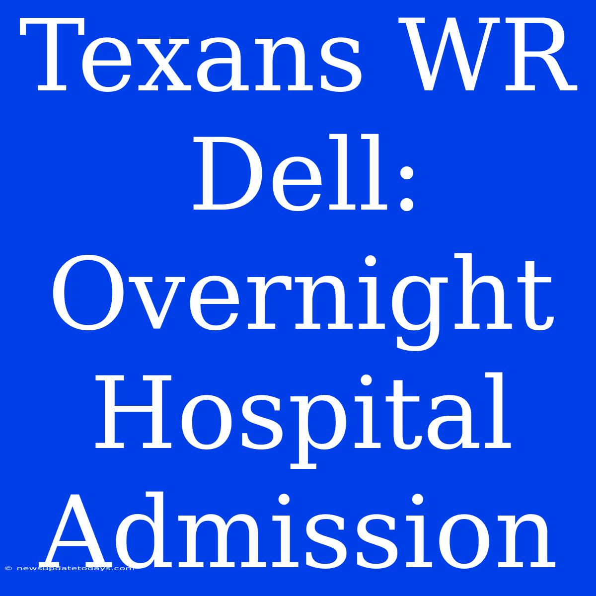 Texans WR Dell: Overnight Hospital Admission