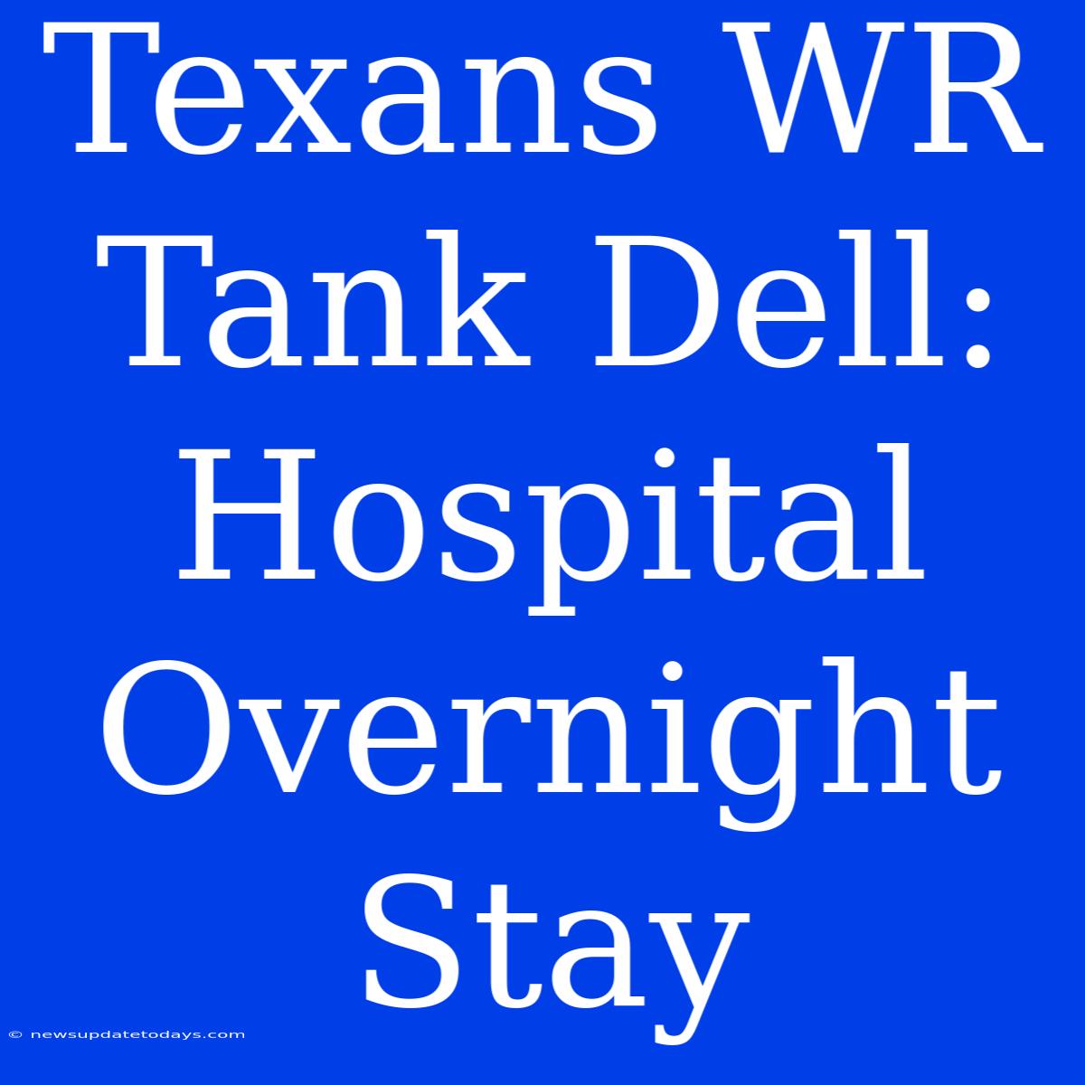 Texans WR Tank Dell: Hospital Overnight Stay