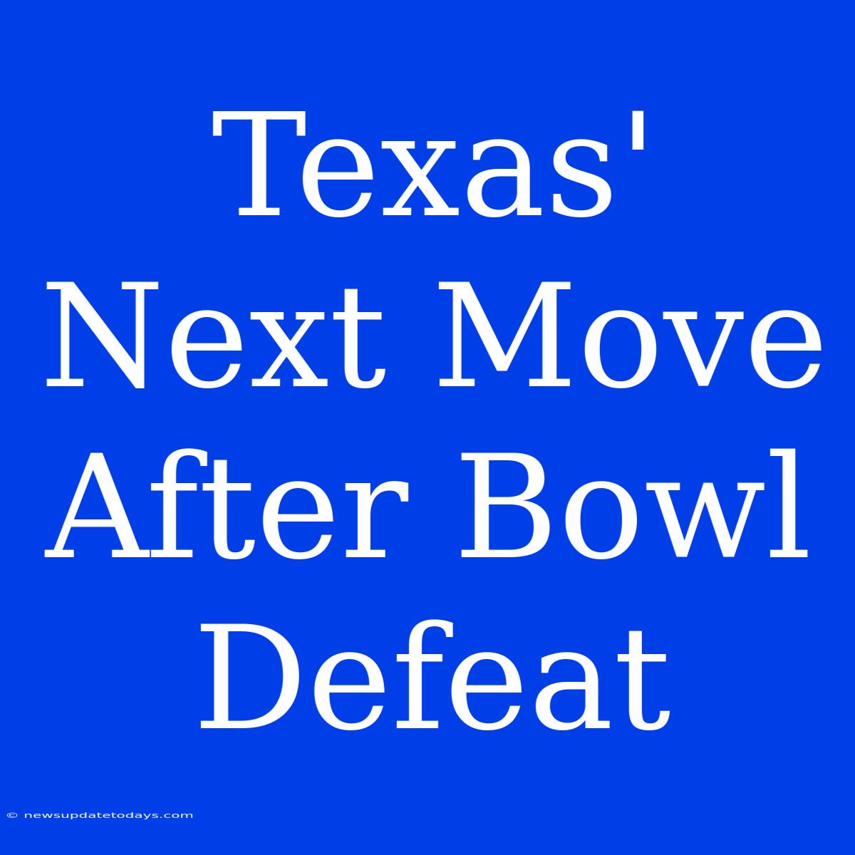 Texas' Next Move After Bowl Defeat