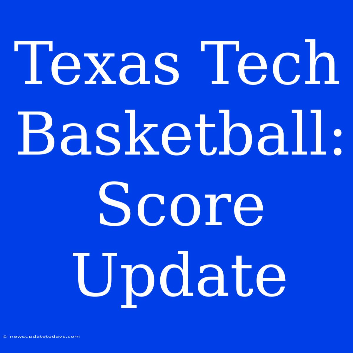 Texas Tech Basketball: Score Update