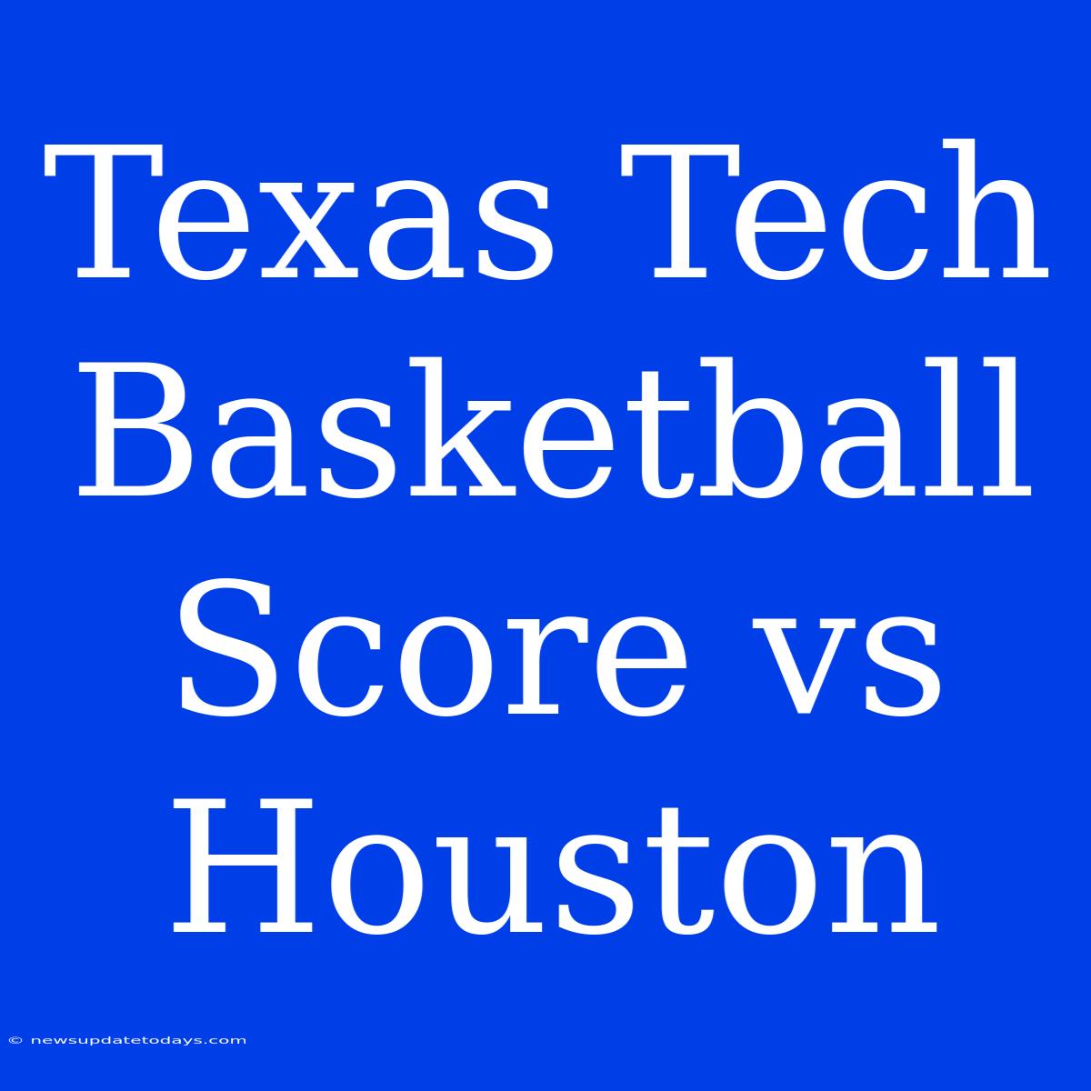 Texas Tech Basketball Score Vs Houston