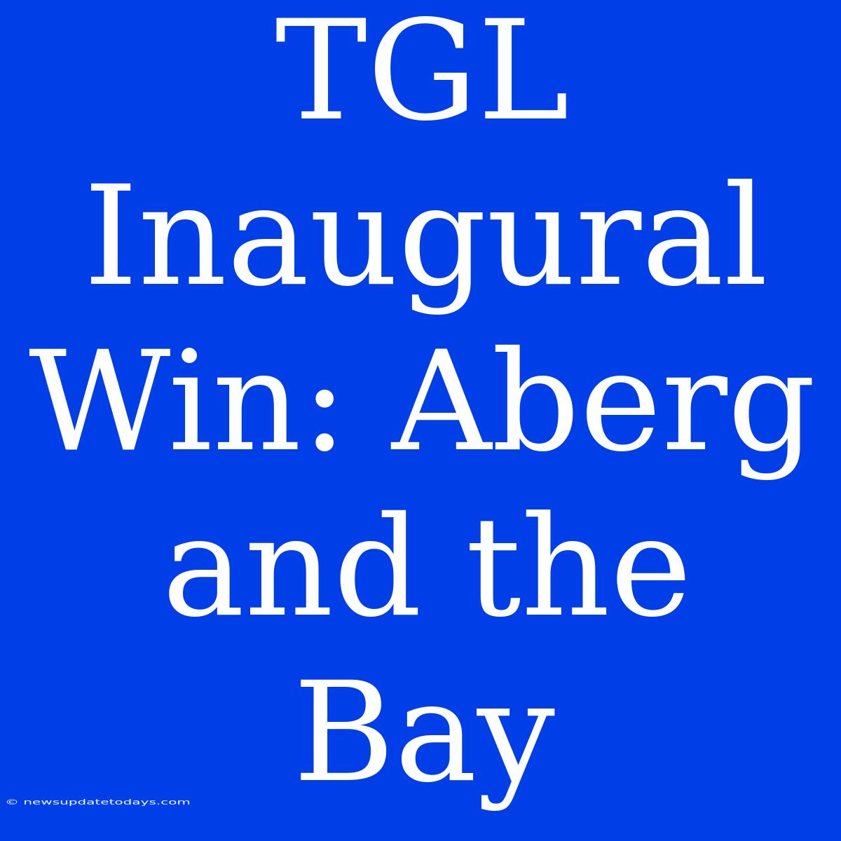 TGL Inaugural Win: Aberg And The Bay