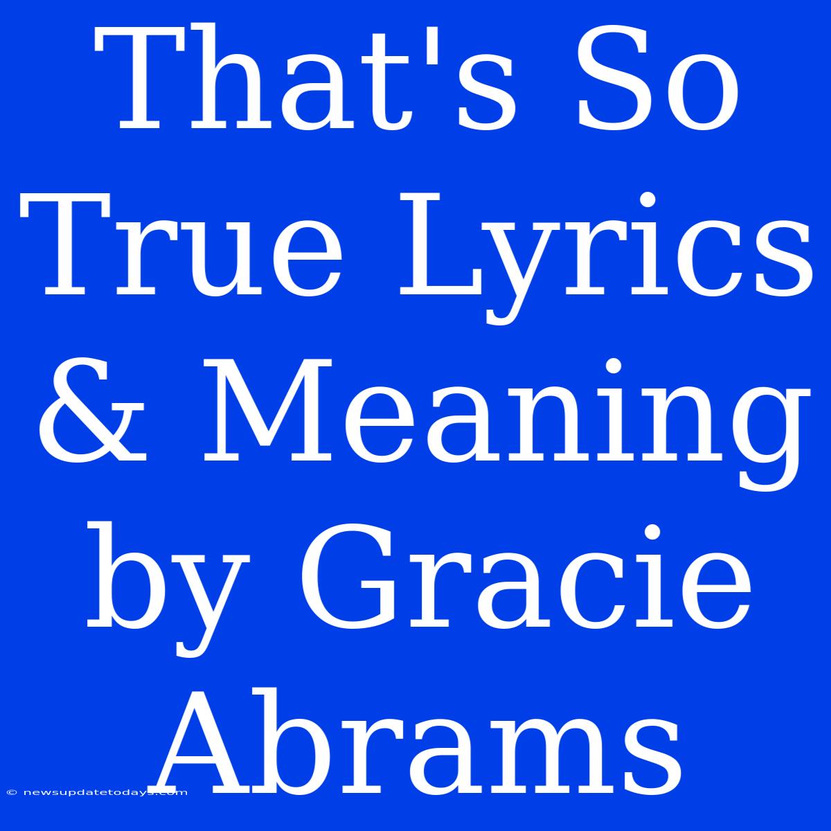 That's So True Lyrics & Meaning By Gracie Abrams