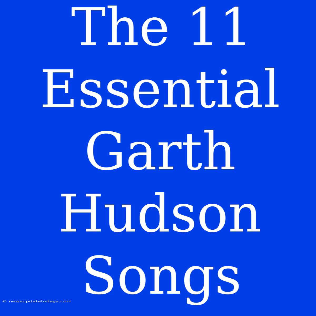 The 11 Essential Garth Hudson Songs