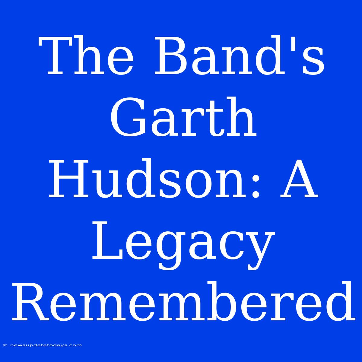 The Band's Garth Hudson: A Legacy Remembered