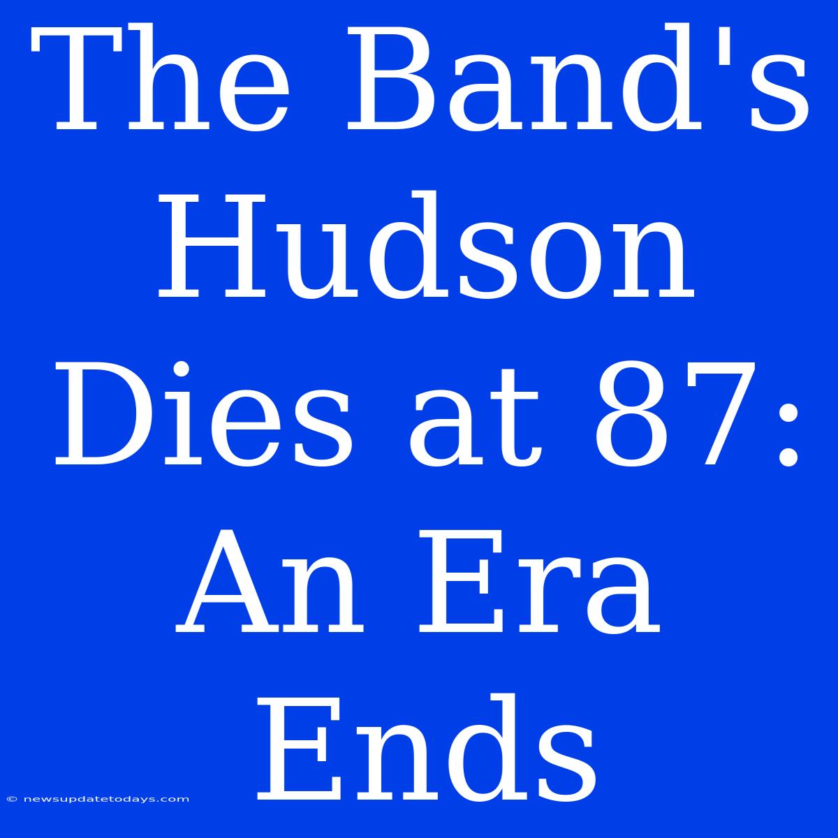 The Band's Hudson Dies At 87: An Era Ends