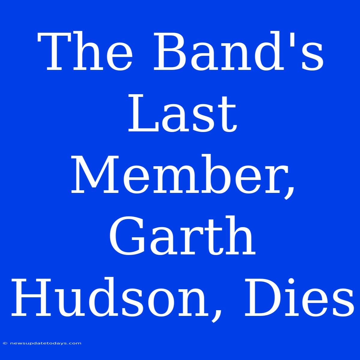 The Band's Last Member, Garth Hudson, Dies