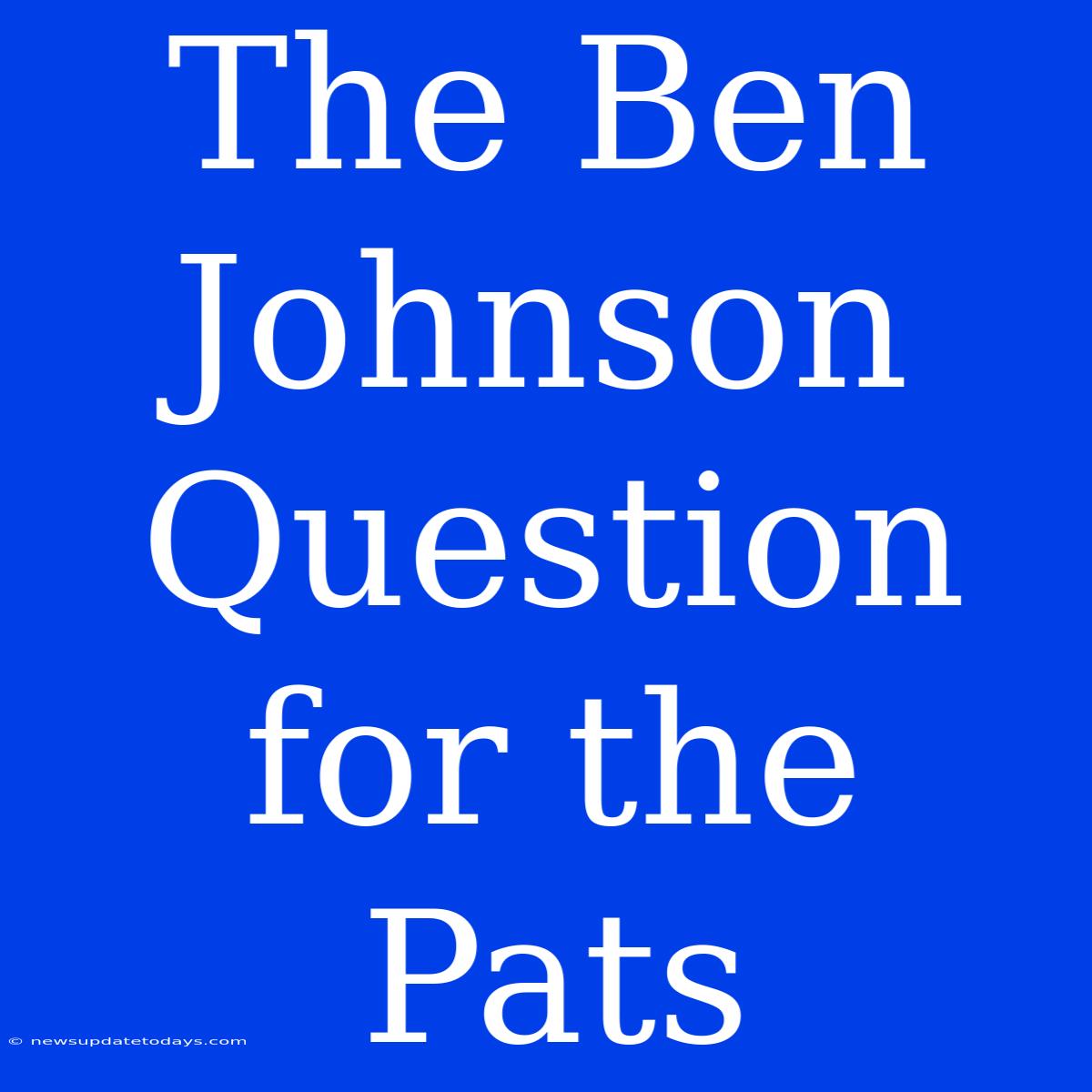 The Ben Johnson Question For The Pats