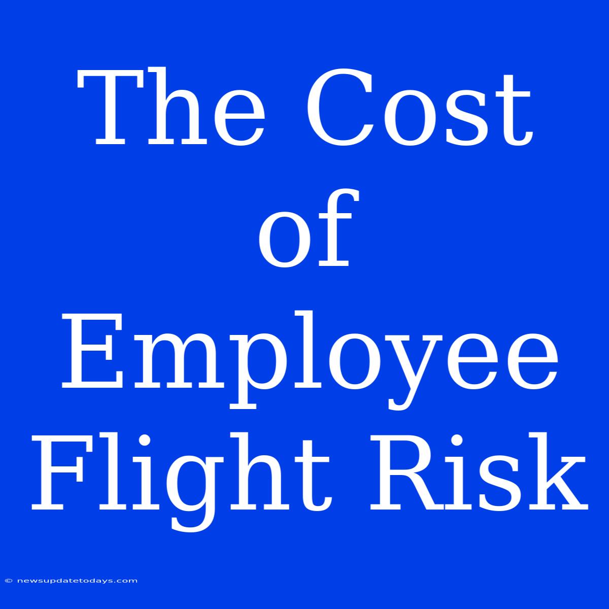 The Cost Of Employee Flight Risk