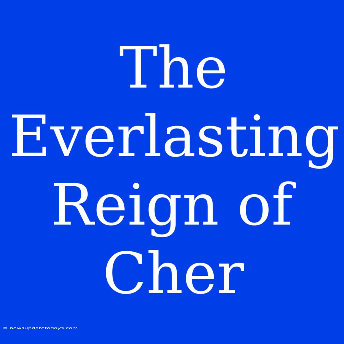 The Everlasting Reign Of Cher