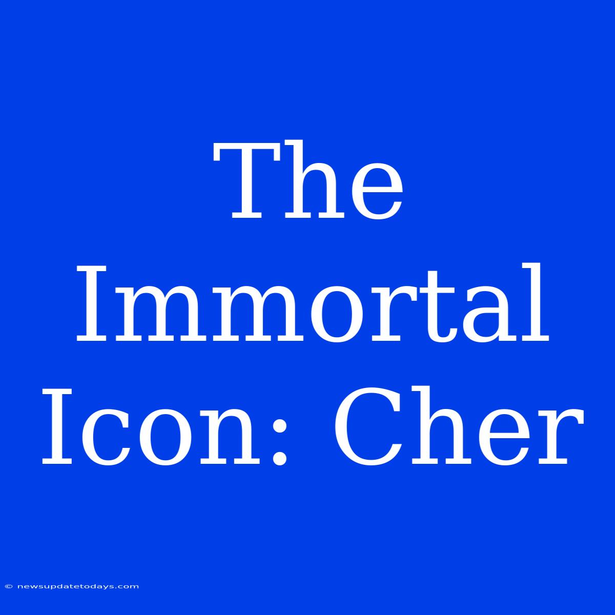 The Immortal Icon: Cher