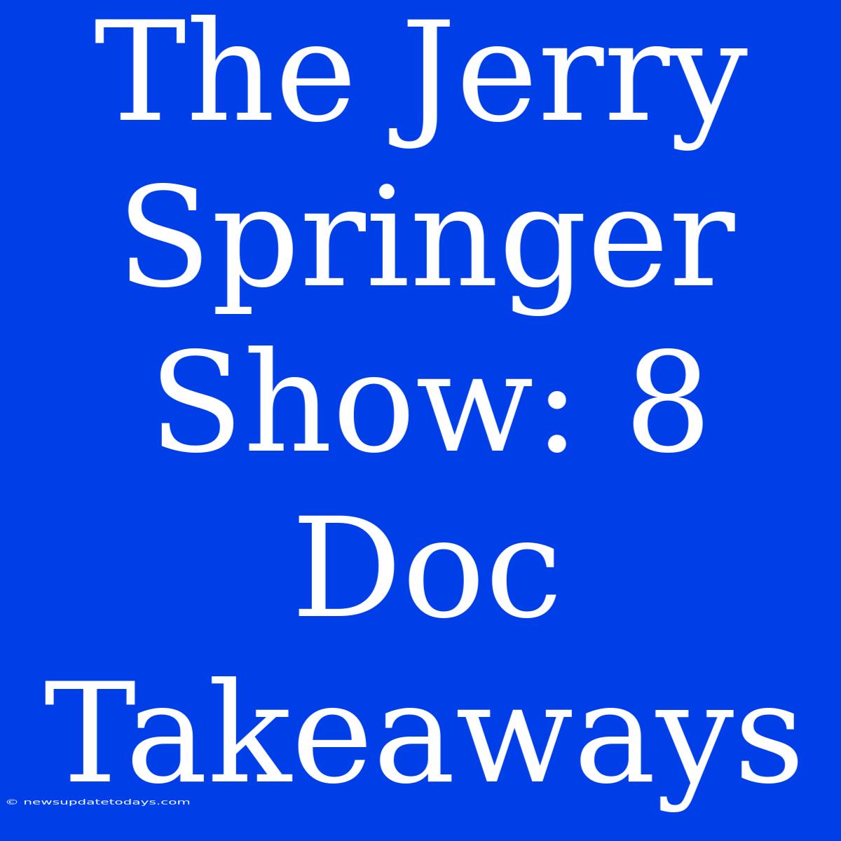 The Jerry Springer Show: 8 Doc Takeaways