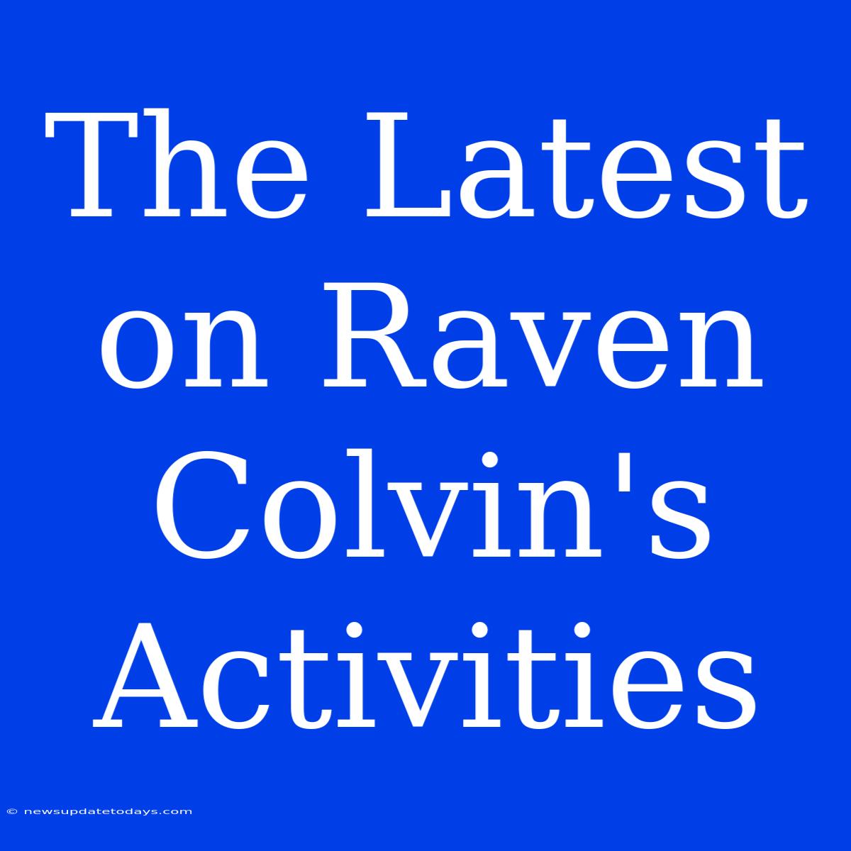 The Latest On Raven Colvin's Activities