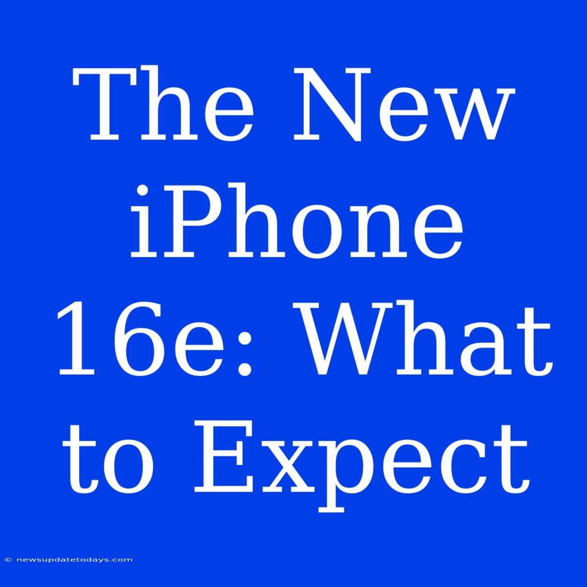 The New IPhone 16e: What To Expect