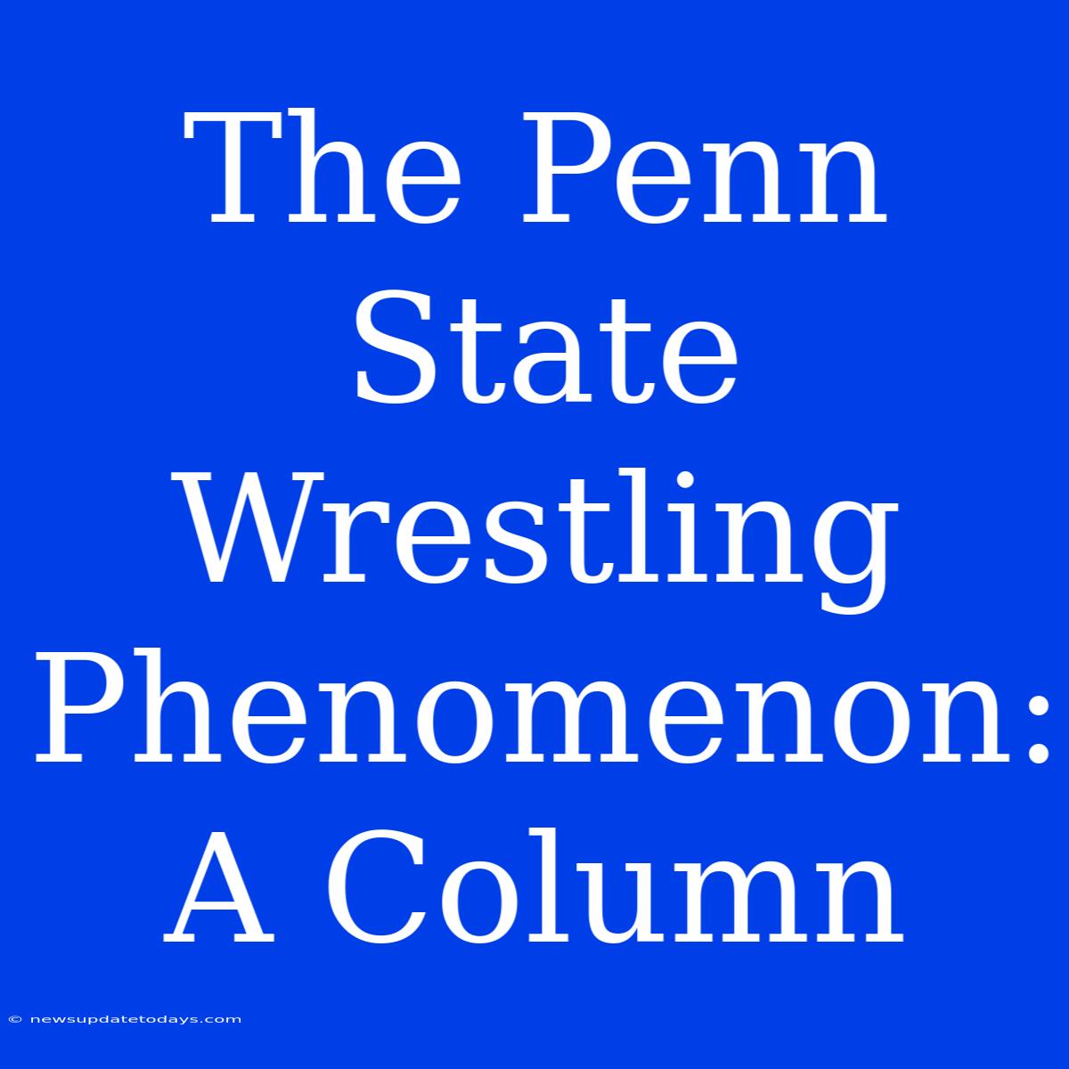 The Penn State Wrestling Phenomenon:  A Column