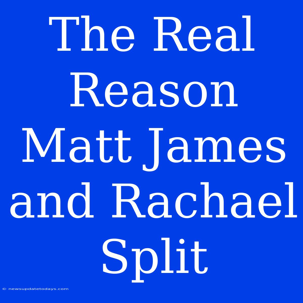 The Real Reason Matt James And Rachael Split