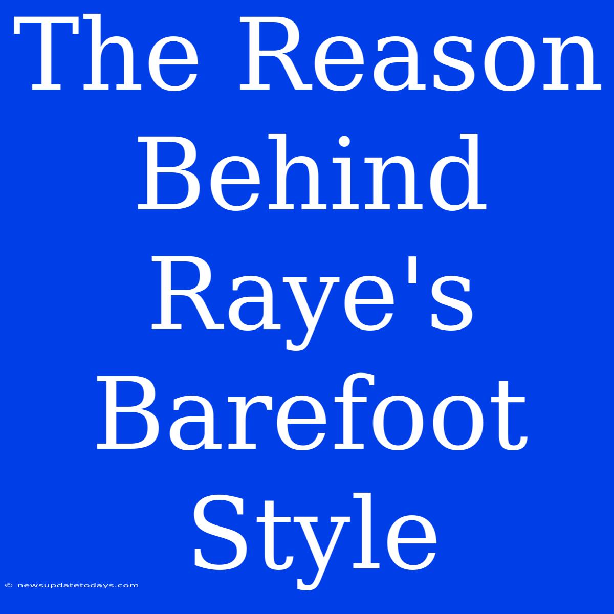 The Reason Behind Raye's Barefoot Style