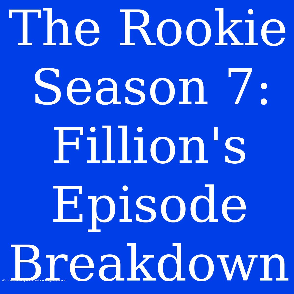 The Rookie Season 7: Fillion's Episode Breakdown