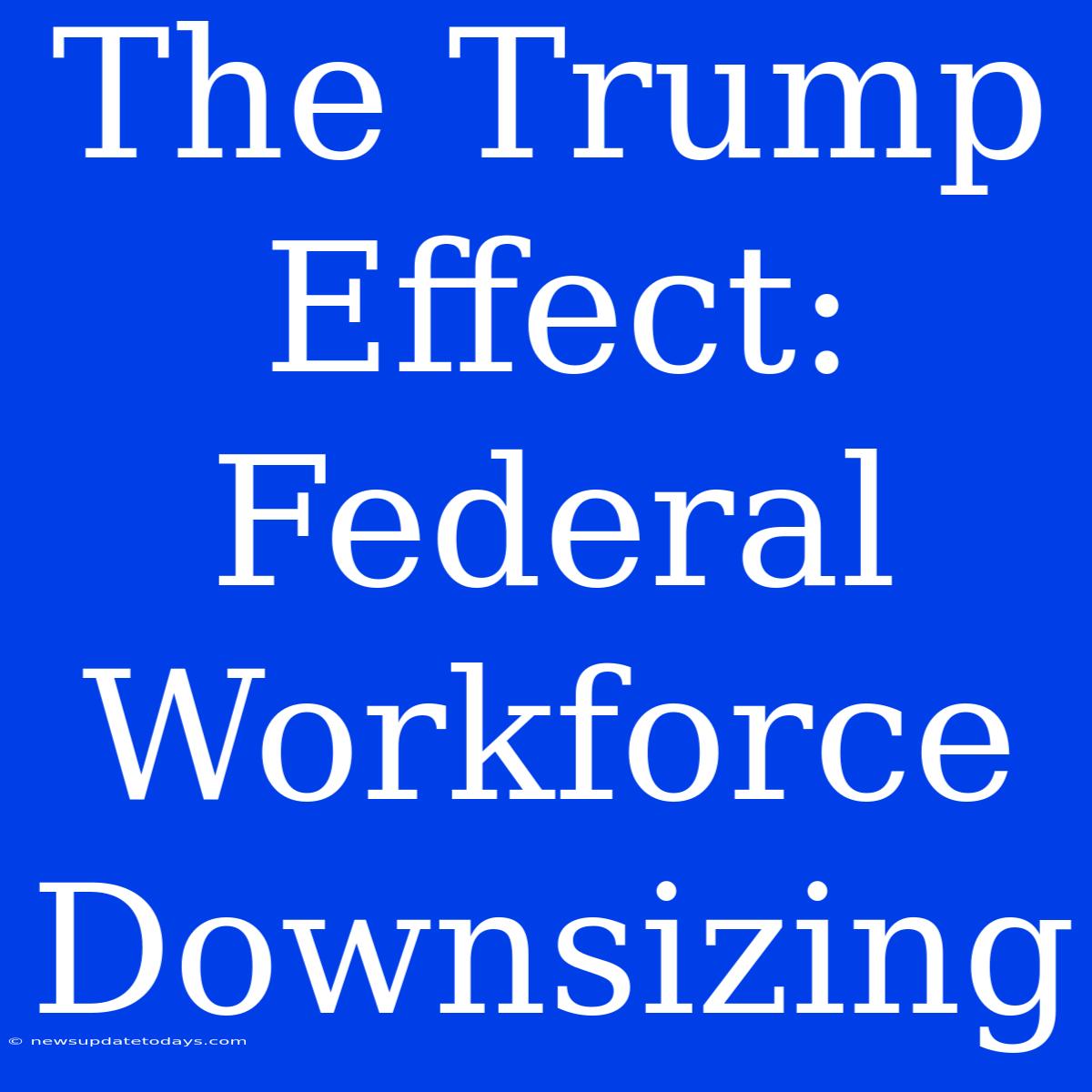 The Trump Effect: Federal Workforce Downsizing