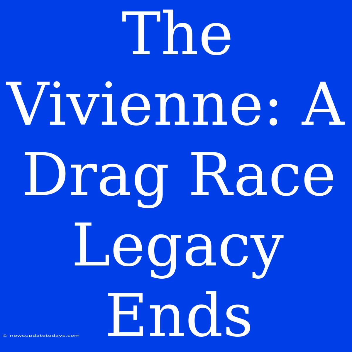 The Vivienne: A Drag Race Legacy Ends