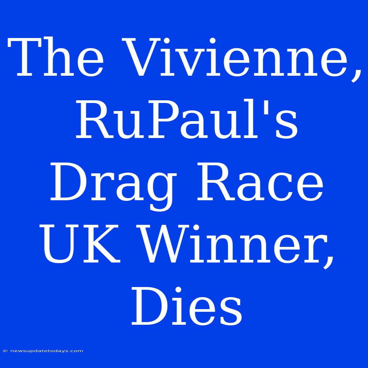 The Vivienne, RuPaul's Drag Race UK Winner, Dies