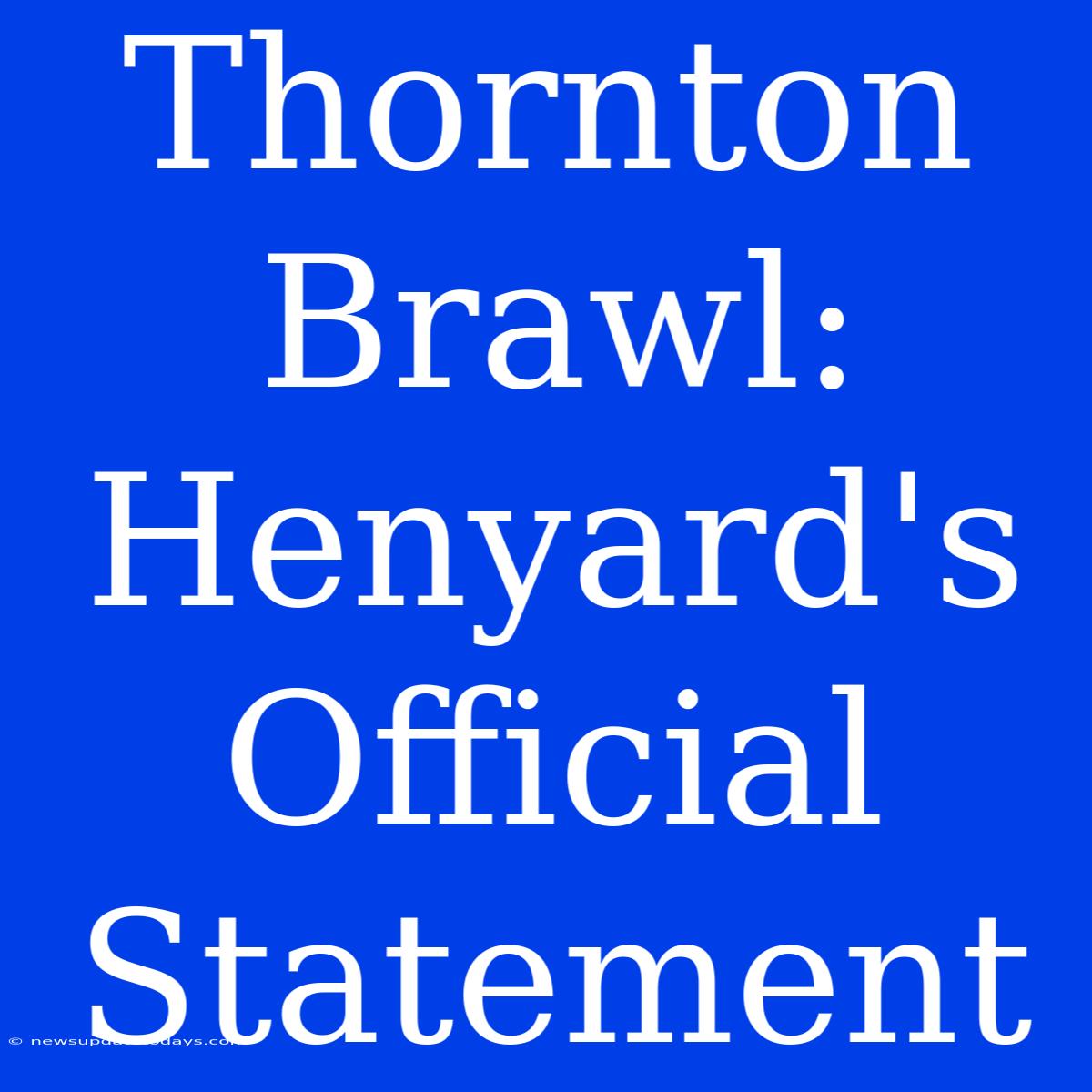 Thornton Brawl: Henyard's Official Statement