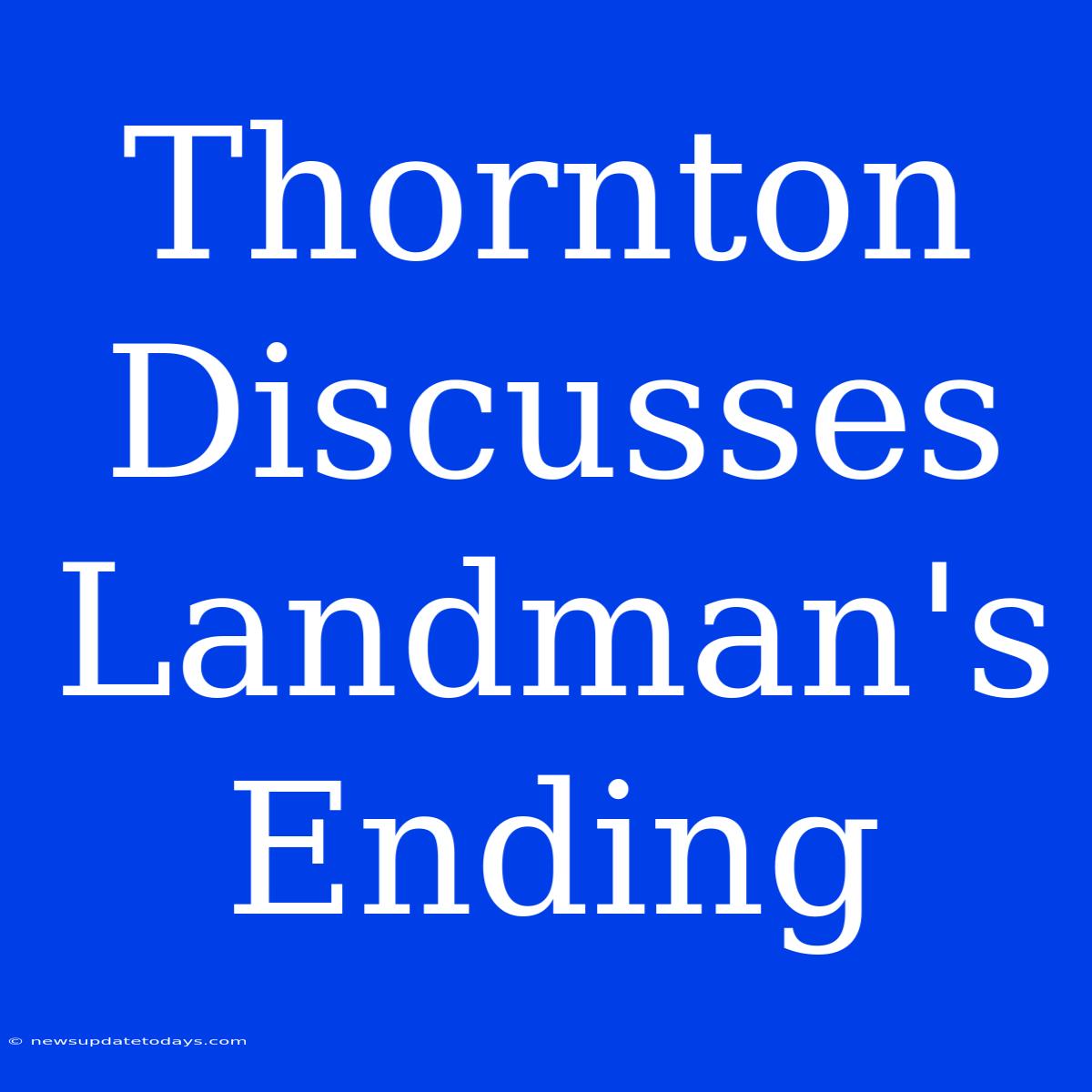 Thornton Discusses Landman's Ending