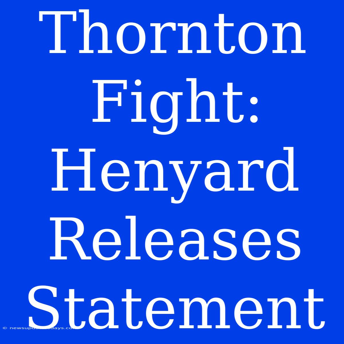 Thornton Fight: Henyard Releases Statement