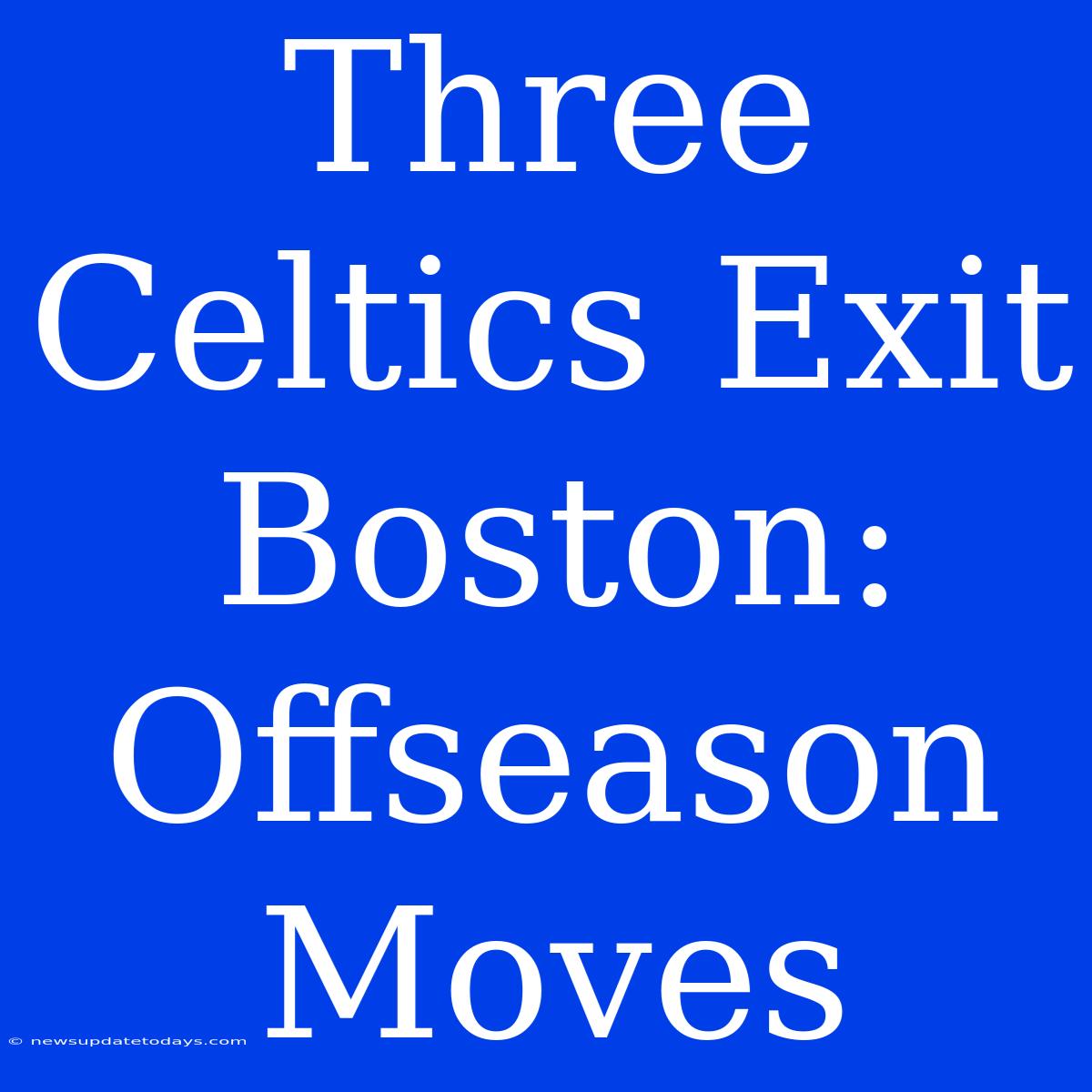 Three Celtics Exit Boston:  Offseason Moves